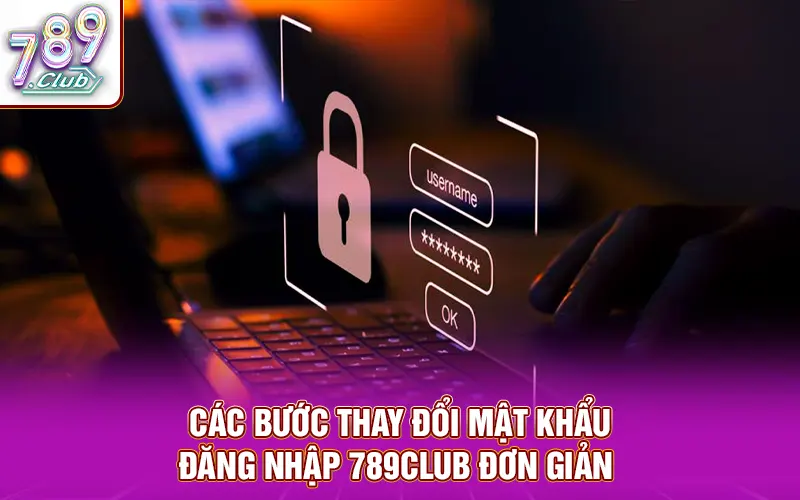 Các bước thay đổi mật khẩu đăng nhập 789CLUB đơn giản