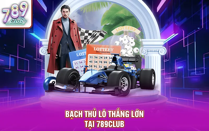 Chơi bạch thủ lô dễ giành chiến thắng lớn tại 789CLUB
