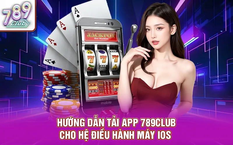 Hướng dẫn tải app 789CLUB cho hệ điều hành máy IOS 