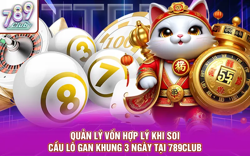Quản lý vốn hợp lý khi soi cầu lô gan khung 3 ngày tại 789Club