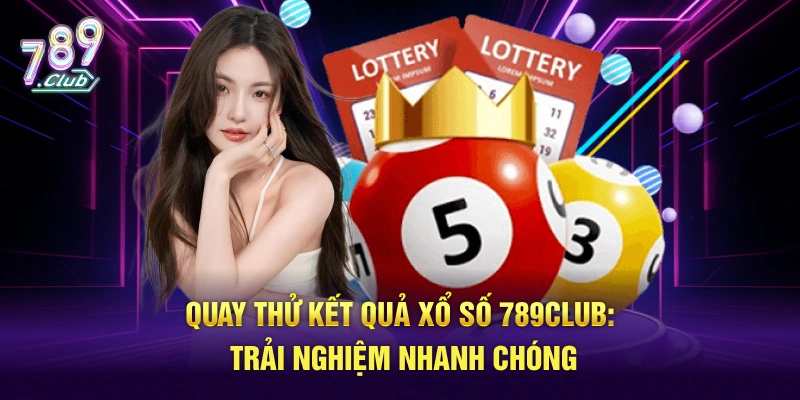 Nhận kết quả nhanh chóng khi quay thử kết quả xổ số tại 789Club 