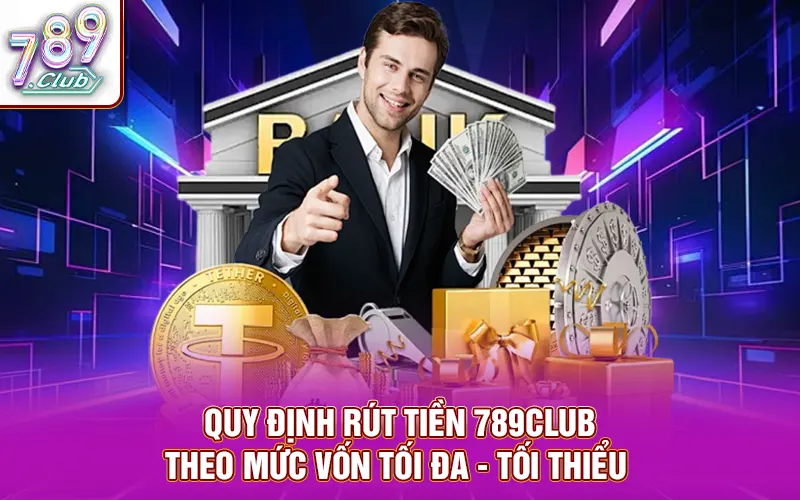 Quy định rút tiền 789CLUB theo mức vốn tối đa - tối thiểu 
