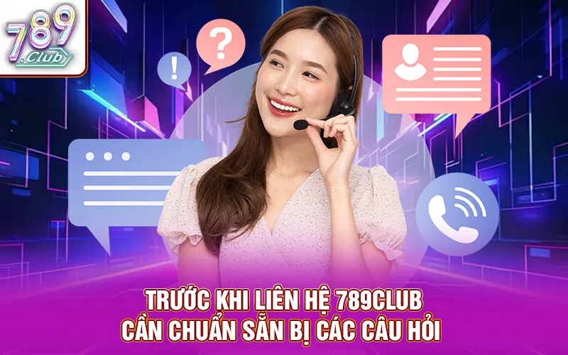 Trước khi liên hệ 789CLUB cần chuẩn sẵn bị các câu hỏi