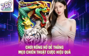 Chơi rồng hổ dễ thắng - mẹo chiến thuật cược hiệu quả