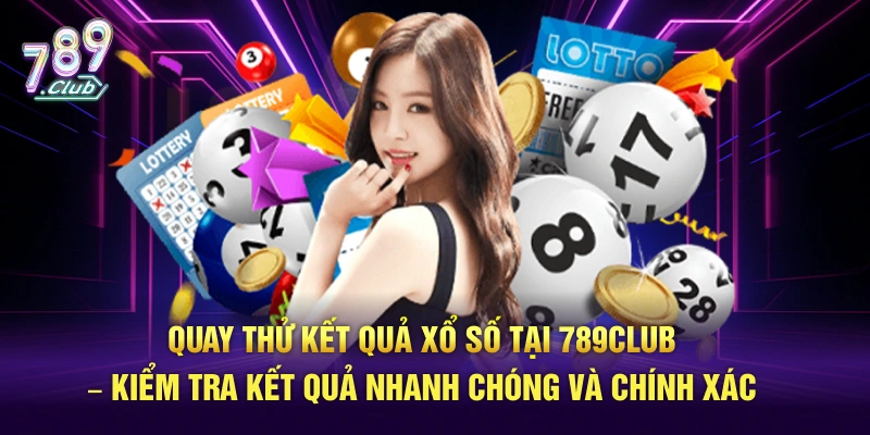 Trải Nghiệm Quay Thử Kết Quả Xổ Số Sớm Nhất 789CLUB